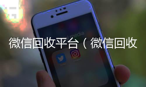 微信回收平台回收微信号（微信回收平台收费标准）